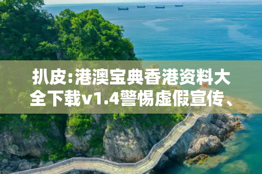扒皮:港澳宝典香港资料大全下载v1.4警惕虚假宣传、全面解答