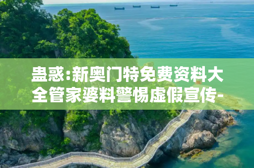 蛊惑:新奥门特免费资料大全管家婆料警惕虚假宣传-全面释义