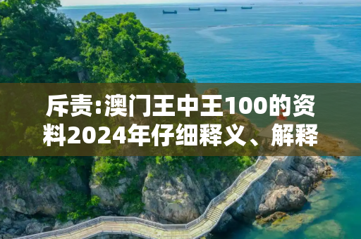 斥责:澳门王中王100的资料2024年仔细释义、解释与落实