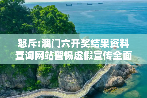 怒斥:澳门六开奖结果资料查询网站警惕虚假宣传全面释义