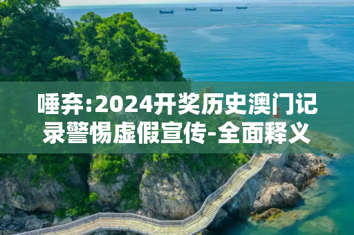 唾弃:2024开奖历史澳门记录警惕虚假宣传-全面释义、解释与落实
