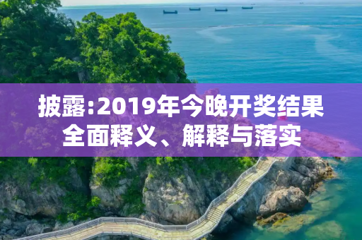 披露:2019年今晚开奖结果全面释义、解释与落实