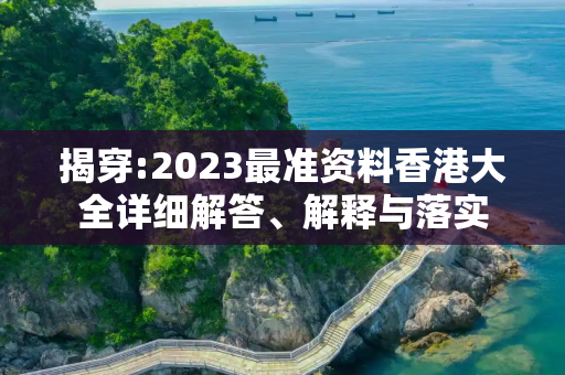 揭穿:2023最准资料香港大全详细解答、解释与落实