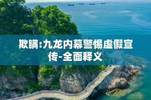 欺瞒:九龙内幕警惕虚假宣传-全面释义