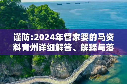 谨防:2024年管家婆的马资料青州详细解答、解释与落实