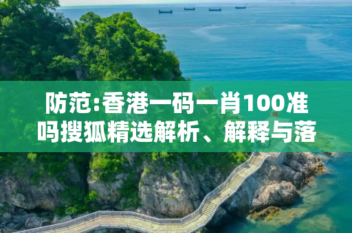 防范:香港一码一肖100准吗搜狐精选解析、解释与落实