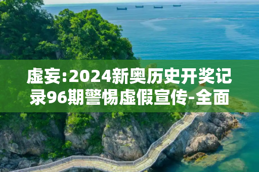 虚妄:2024新奥历史开奖记录96期警惕虚假宣传-全面释义