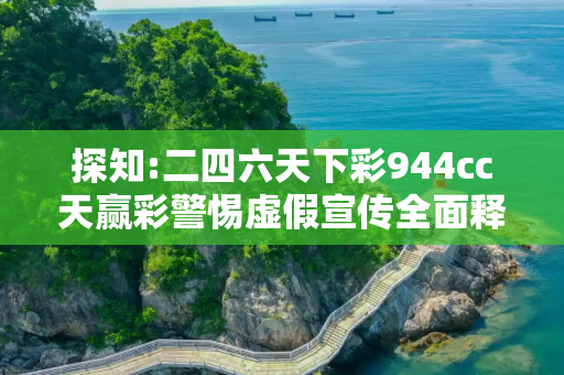 探知:二四六天下彩944cc天赢彩警惕虚假宣传全面释义