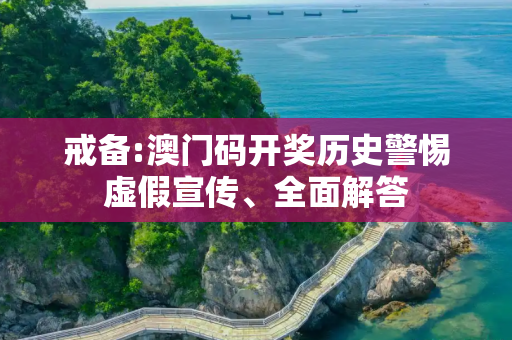 戒备:澳门码开奖历史警惕虚假宣传、全面解答
