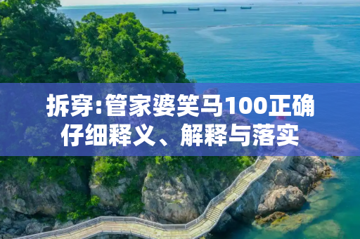 拆穿:管家婆笑马100正确仔细释义、解释与落实