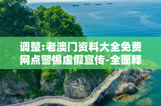 调整:老澳门资料大全免费网点警惕虚假宣传-全面释义