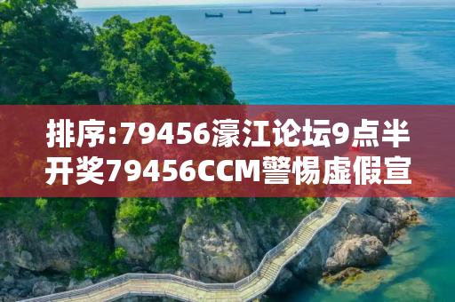 排序:79456濠江论坛9点半开奖79456CCM警惕虚假宣传、全面解答与解释
