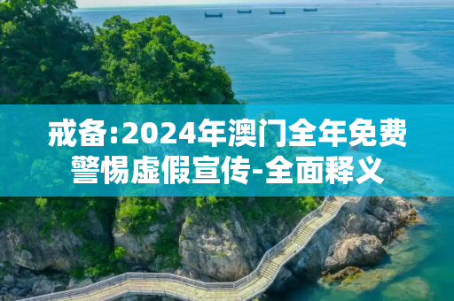 戒备:2024年澳门全年免费警惕虚假宣传-全面释义