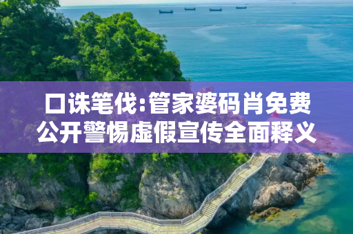 口诛笔伐:管家婆码肖免费公开警惕虚假宣传全面释义