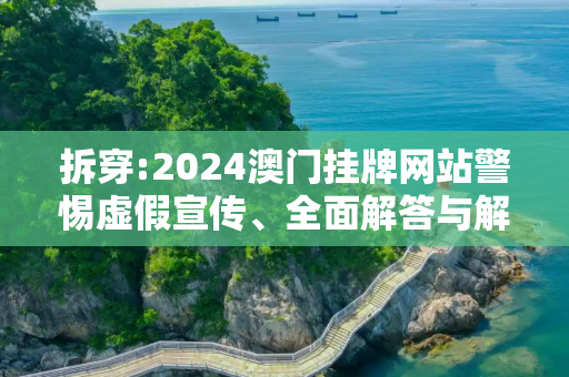 拆穿:2024澳门挂牌网站警惕虚假宣传、全面解答与解释