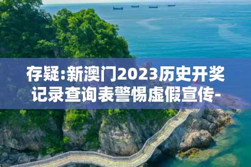 存疑:新澳门2023历史开奖记录查询表警惕虚假宣传-全面释义