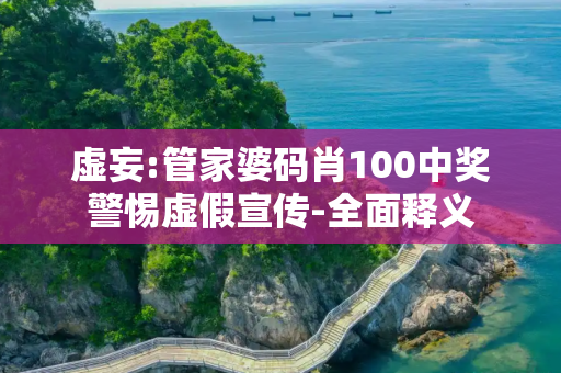 虚妄:管家婆码肖100中奖警惕虚假宣传-全面释义