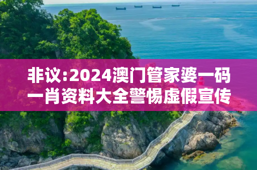 非议:2024澳门管家婆一码一肖资料大全警惕虚假宣传全面释义