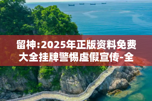 留神:2025年正版资料免费大全挂牌警惕虚假宣传-全面释义、解释与落实