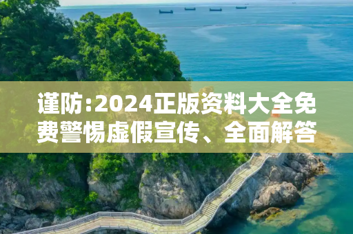 谨防:2024正版资料大全免费警惕虚假宣传、全面解答