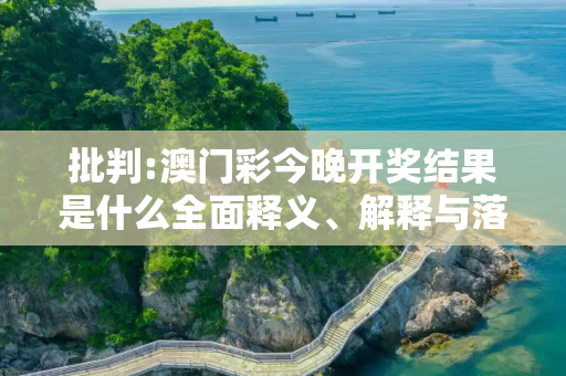 批判:澳门彩今晚开奖结果是什么全面释义、解释与落实