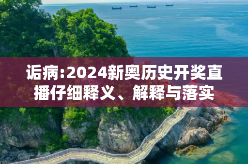 诟病:2024新奥历史开奖直播仔细释义、解释与落实