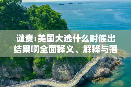 谴责:美国大选什么时候出结果啊全面释义、解释与落实