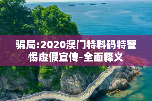 骗局:2020澳门特料码特警惕虚假宣传-全面释义