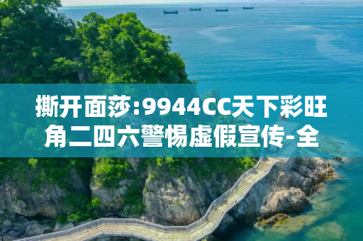 撕开面莎:9944CC天下彩旺角二四六警惕虚假宣传-全面释义