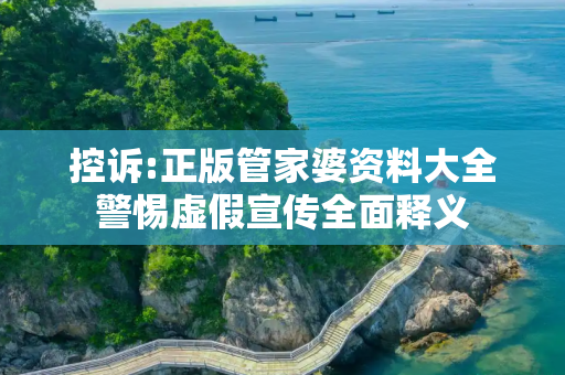 控诉:正版管家婆资料大全警惕虚假宣传全面释义
