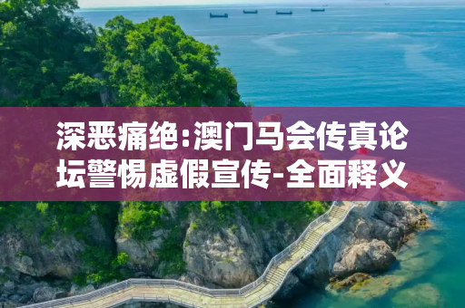 深恶痛绝:澳门马会传真论坛警惕虚假宣传-全面释义