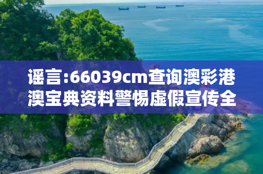 谣言:66039cm查询澳彩港澳宝典资料警惕虚假宣传全面释义