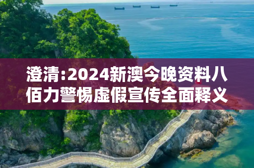 澄清:2024新澳今晚资料八佰力警惕虚假宣传全面释义