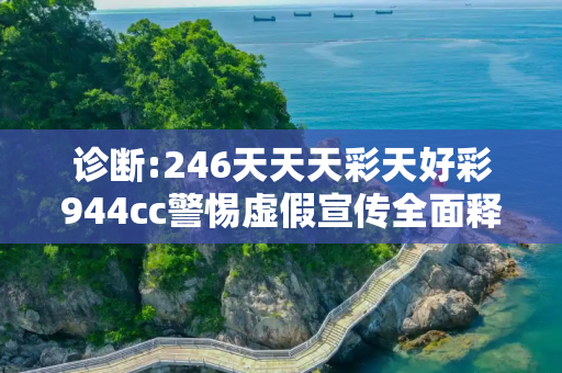 诊断:246天天天彩天好彩944cc警惕虚假宣传全面释义