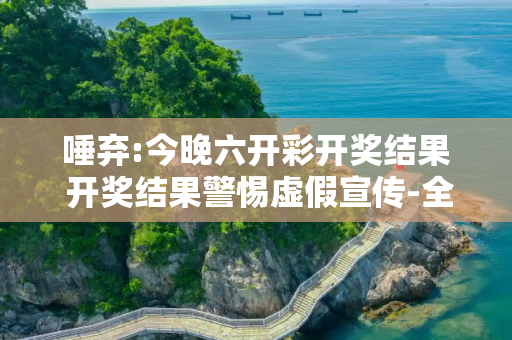 唾弃:今晚六开彩开奖结果 开奖结果警惕虚假宣传-全面释义