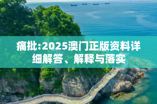 痛批:2025澳门正版资料详细解答、解释与落实