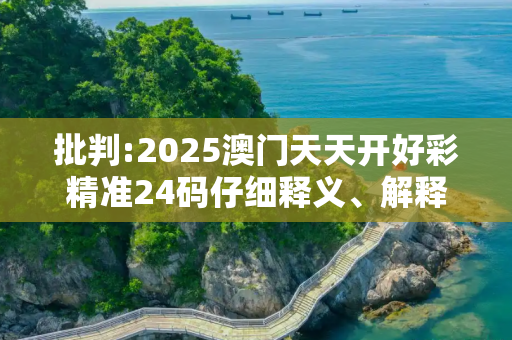 批判:2025澳门天天开好彩精准24码仔细释义、解释与落实