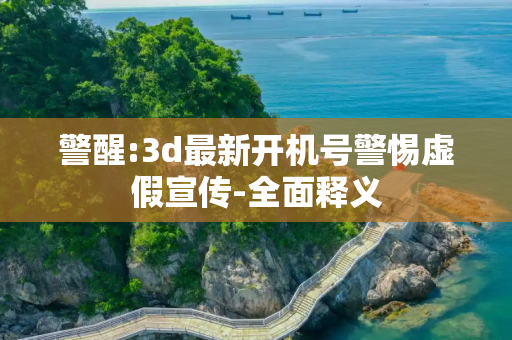警醒:3d最新开机号警惕虚假宣传-全面释义