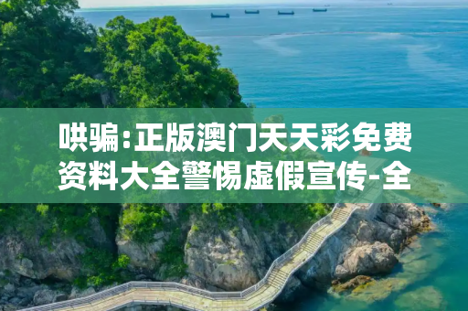 哄骗:正版澳门天天彩免费资料大全警惕虚假宣传-全面释义