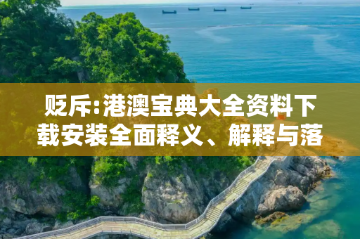 贬斥:港澳宝典大全资料下载安装全面释义、解释与落实