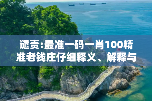 谴责:最准一码一肖100精准老钱庄仔细释义、解释与落实