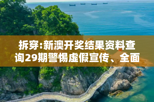 拆穿:新澳开奖结果资料查询29期警惕虚假宣传、全面解答与解释