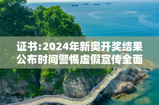 证书:2024年新奥开奖结果公布时间警惕虚假宣传全面释义