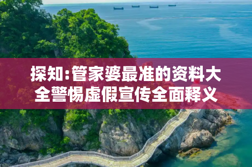 探知:管家婆最准的资料大全警惕虚假宣传全面释义