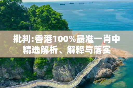 批判:香港100%最准一肖中精选解析、解释与落实