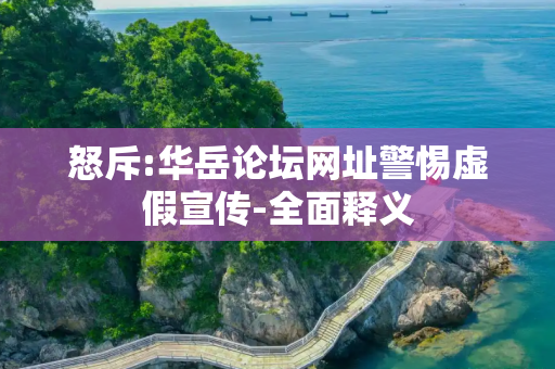 怒斥:华岳论坛网址警惕虚假宣传-全面释义