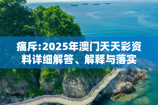 痛斥:2025年澳门天天彩资料详细解答、解释与落实