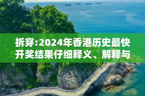 拆穿:2024年香港历史最快开奖结果仔细释义、解释与落实