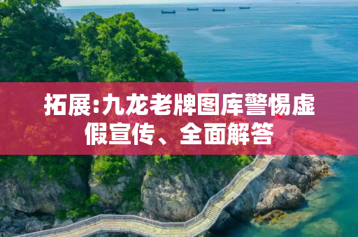 拓展:九龙老牌图库警惕虚假宣传、全面解答