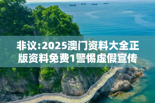 非议:2025澳门资料大全正版资料免费1警惕虚假宣传全面释义